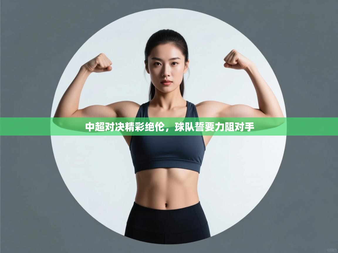 中超对决精彩绝伦，球队誓要力阻对手  第1张