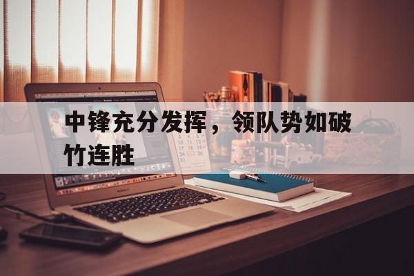 关于中锋充分发挥，领队势如破竹连胜的信息